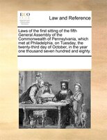 Laws Of The First Sitting Of The Fifth General Assembly Of The Commonwealth Of Pennsylvania, Which Met At Philadelphia, On Tuesday