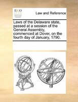 Laws Of The Delaware State, Passed At A Session Of The General Assembly, Commenced At Dover, On The Fourth Day Of January, 1790.