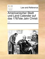 Americanischer Stadt Und Land Calender Auf Das 1787ste Jahr Christi ...