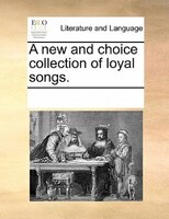 A New And Choice Collection Of Loyal Songs.