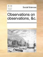 Observations On Observations, &c.
