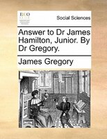 Answer To Dr James Hamilton, Junior. By Dr Gregory.