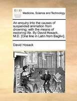 An Enquiry Into The Causes Of Suspended Animation From Drowning; With The Means Of Restoring Life. By David Hosack, M.d. [one Line