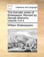 The Dramatic Works Of Shakspeare. Revised By George Steevens.  Volume 3 Of 4