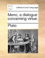 Meno, A Dialogue Concerning Virtue.