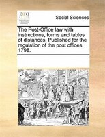 The Post-office Law With Instructions, Forms And Tables Of Distances. Published For The Regulation Of The Post Offices. 1798.