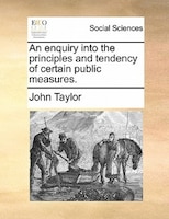 An Enquiry Into The Principles And Tendency Of Certain Public Measures.