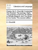 Poems. By C. Churchill. Containing The Rosciad. The Apology. Night. The Prophecy Of Famine. An Epistle To William Hogarth. And The