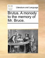 Brutus. A Monody To The Memory Of Mr. Bruce.