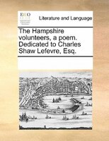 The Hampshire Volunteers, A Poem. Dedicated To Charles Shaw Lefevre, Esq.