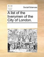 A List Of The Liverymen Of The City Of London.
