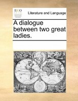A Dialogue Between Two Great Ladies.