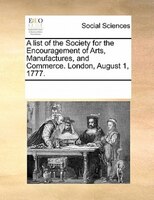 A List Of The Society For The Encouragement Of Arts, Manufactures, And Commerce. London, August 1, 1777.