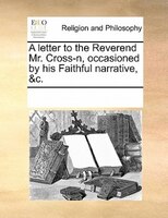 A Letter To The Reverend Mr. Cross-n, Occasioned By His Faithful Narrative, &c.