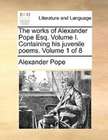The Works Of Alexander Pope Esq. Volume I. Containing His Juvenile Poems.  Volume 1 Of 8