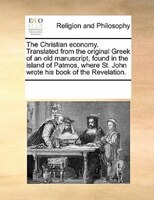 The Christian Economy. Translated From The Original Greek Of An Old Manuscript, Found In The Island Of Patmos, Where St. John Wrot