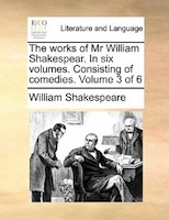 The Works Of Mr William Shakespear. In Six Volumes. Consisting Of Comedies.  Volume 3 Of 6