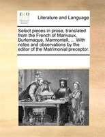 Select Pieces In Prose, Translated From The French Of Marivaux, Burlemaque, Marmontell, ... With Notes And Observations By The Edi