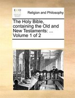 The Holy Bible, Containing The Old And New Testaments: ... Volume 1 Of 2