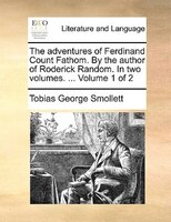 The Adventures Of Ferdinand Count Fathom. By The Author Of Roderick Random. In Two Volumes. ... Volume 1 Of 2
