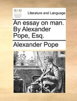 An Essay On Man. By Alexander Pope, Esq.
