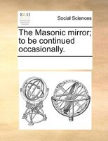 The Masonic Mirror; To Be Continued Occasionally.