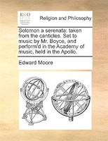 Solomon A Serenata: Taken From The Canticles. Set To Music By Mr. Boyce, And Perform'd In The Academy Of Music, Held In