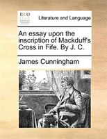 An Essay Upon The Inscription Of Mackduff's Cross In Fife. By J. C.