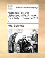 Hortensia: Or, The Distressed Wife. A Novel. By A Lady. ... Volume 2 Of 2
