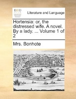 Hortensia: Or, The Distressed Wife. A Novel. By A Lady. ... Volume 1 Of 2