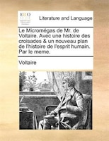 Le Micromégas De Mr. De Voltaire. Avec Une Histoire Des Croisades & Un Nouveau Plan De L'histoire De L'esprit Humain. Par Le Meme.