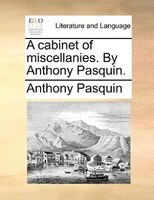 A Cabinet Of Miscellanies. By Anthony Pasquin.