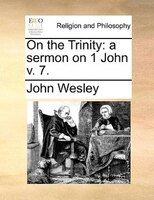 On The Trinity: A Sermon On 1 John V. 7.
