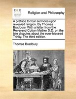 A Preface To Four Sermons Upon Revealed Religion. By Thomas Bradbury. With A Letter From The Reverend Cotton Mather D.d. On The La