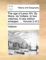 The Age Of Lewis Xiv. By Mons. De Voltaire. In Two Volumes. A New Edition Enlarged. ... Volume 2 Of 2