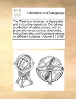 The Weekly Entertainer; Or Agreeable And Instructive Repository. Containing A Collection Of Select Pieces, Both In Prose And Verse