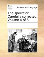 The Spectator. ... Carefully Corrected.  Volume 4 Of 8