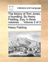 The History Of Tom Jones, A Foundling. By Henry Fielding, Esq; In Three Volumes. ...  Volume 3 Of 3