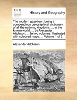 The Modern Gazetteer; Being A Compendious Geographical Dictionary Of All The Nations, Kingdoms, ... In The Known World: ... By Ale