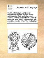 Sentimental Beauties, And Moral Delineations From The Writings Of The Celebrated Dr. Blair, And Other Much Admired Authors; Select