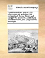 The History Of Two Brothers [sic] Misfortunes, At, And After Their Mrriage [sic], Simple Simon And Margery His Cruel Wife. And Sim