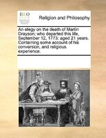 An Elegy On The Death Of Martin Drayson; Who Departed This Life, September 12, 1773: Aged 21 Years. Containing Some Account Of His