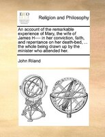 An Account Of The Remarkable Experience Of Mary, The Wife Of James H---- In Her Conviction, Faith, And Repentance On Her Death-bed