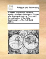 A Week's Preparation Toward A Worthy Receiving Of The Lord's Supper After The Warning Of The Church For The Celebration Of The Hol