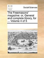 The Freemasons' Magazine: Or, General And Complete Library, For ... Volume 4 Of 5