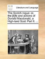 The Scotch Rogue: Or, The [li]fe And Actions Of Donald Macdonald, A High-land Scot: Part Ii. ...