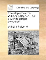 The Shipwreck. By William Falconer. The Seventh Edition, Corrected.