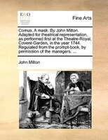 Comus. A Mask. By John Milton. Adapted For Theatrical Representation, As Performed First At The Theatre-royal, Covent-garden, In T