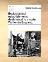 Ecclesiastical Establishments Detrimental To A State. Written In England.