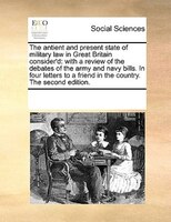 The Antient And Present State Of Military Law In Great Britain Consider'd: With A Review Of The Debates Of The Army And Navy Bills